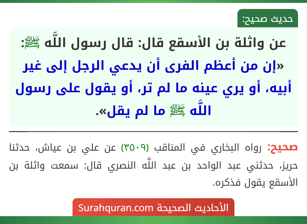 عن واثلة بن الأسقع قال: قال رسول اللَّه ﷺ: «إن من أعظم الفرى أن يدعي الرجل إلى غير أبيه، أو يري عينه ما لم تر، أو يقول على رسول اللَّه ﷺ ما لم يقل».