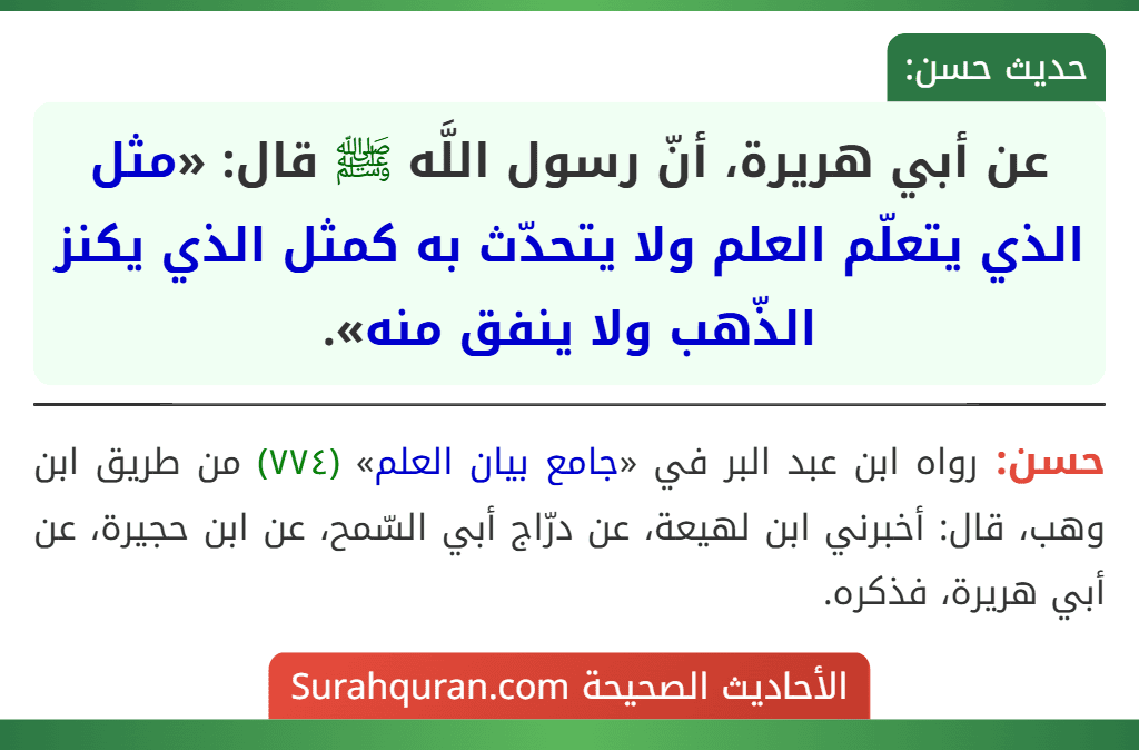 عن أبي هريرة، أنّ رسول اللَّه ﷺ قال: «مثل الذي يتعلّم العلم ولا يتحدّث به كمثل الذي يكنز الذّهب ولا ينفق منه».