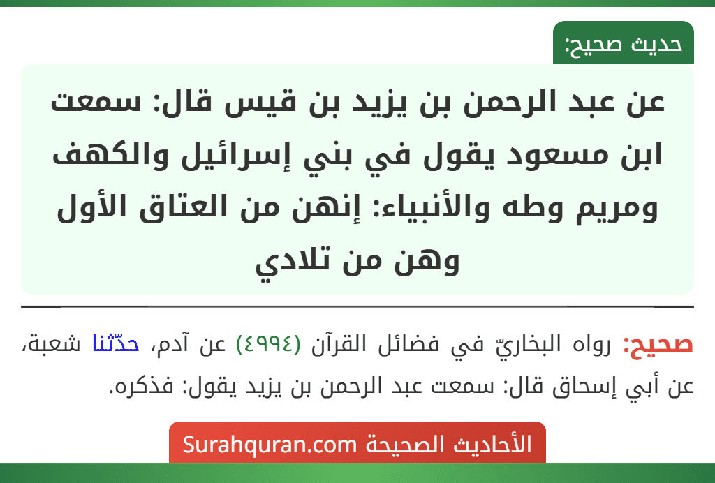 عن عبد الرحمن بن يزيد بن قيس قال: سمعت ابن مسعود يقول في بني إسرائيل والكهف ومريم وطه والأنبياء: إنهن من العتاق الأول وهن من تلادي