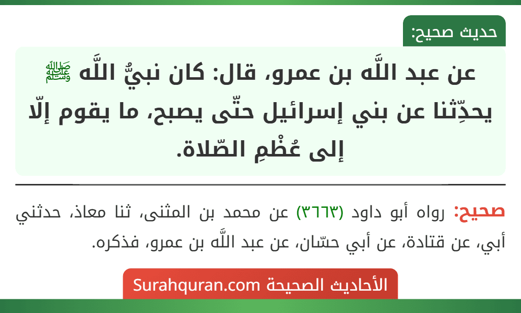 عن عبد اللَّه بن عمرو، قال: كان نبيُّ اللَّه ﷺ يحدِّثنا عن بني إسرائيل حتّى يصبح، ما يقوم إلّا إلى عُظْمِ الصّلاة. عن عبد اللَّه بن عمرو، قال: كان نبيُّ اللَّه ﷺ يحدِّثنا عن بني إسرائيل حتّى يصبح، ما يقوم إلّا إلى عُظْمِ الصّلاة.