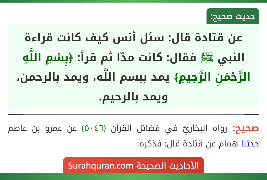 عن قتادة قال: سئل أنس كيف كانت قراءة النبي ﷺ فقال: كانت مدّا ثم قرأ: ﴿بِسْمِ اللَّهِ الرَّحْمَنِ الرَّحِيمِ﴾ يمد ببسم اللَّه، ويمد بالرحمن، ويمد بالرحيم.