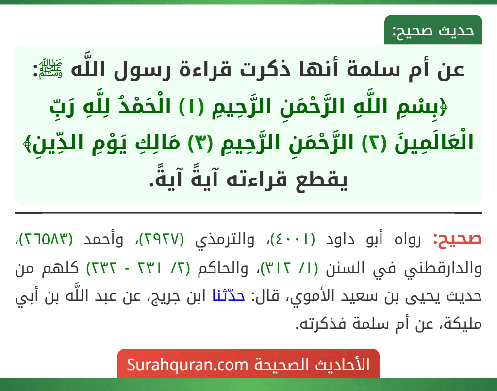 عن أم سلمة أنها ذكرت قراءة رسول اللَّه ﷺ: ﴿بِسْمِ اللَّهِ الرَّحْمَنِ الرَّحِيمِ (١) الْحَمْدُ لِلَّهِ رَبِّ الْعَالَمِينَ (٢) الرَّحْمَنِ الرَّحِيمِ (٣) مَالِكِ يَوْمِ الدِّينِ﴾ يقطع قراءته آيةً آيةً.