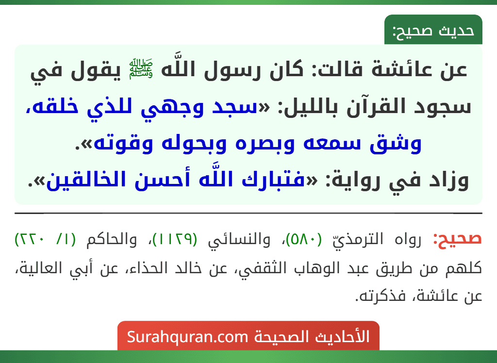 عن عائشة قالت: كان رسول اللَّه ﷺ يقول في سجود القرآن بالليل: «سجد وجهي للذي خلقه، وشق سمعه وبصره وبحوله وقوته».
وزاد في رواية: «فتبارك اللَّه أحسن الخالقين».