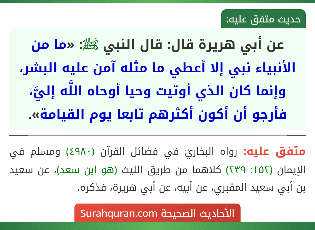 عن أبي هريرة قال: قال النبي ﷺ: «ما من الأنبياء نبي إلا أعطي ما مثله آمن عليه البشر، وإنما كان الذي أوتيت وحيا أوحاه اللَّه إليَّ، فأرجو أن أكون أكثرهم تابعا يوم القيامة».
