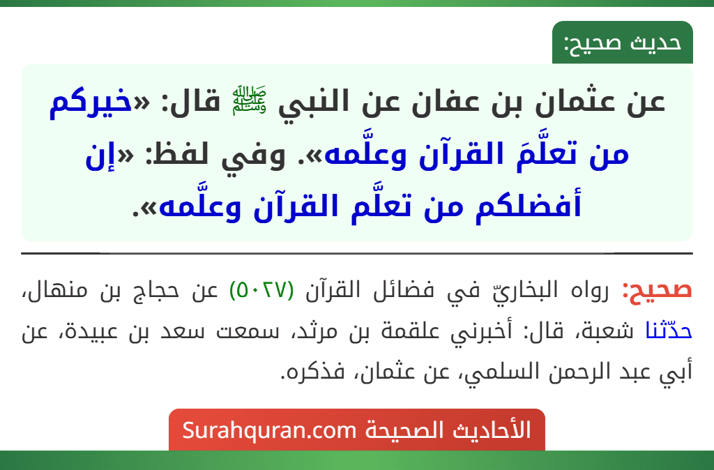 عن عثمان بن عفان عن النبي ﷺ قال: «خيركم من تعلَّمَ القرآن وعلَّمه». وفي لفظ: «إن أفضلكم من تعلَّم القرآن وعلَّمه».