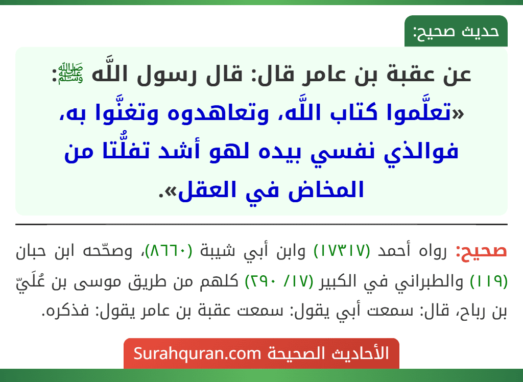 عن عقبة بن عامر قال: قال رسول اللَّه ﷺ: «تعلَّموا كتاب اللَّه، وتعاهدوه وتغنَّوا به، فوالذي نفسي بيده لهو أشد تفلُّتا من المخاض في العقل».