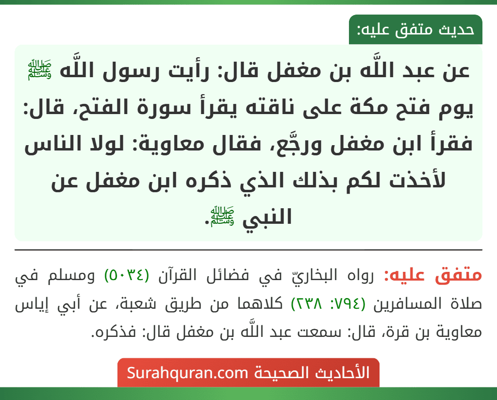 عن عبد اللَّه بن مغفل قال: رأيت رسول اللَّه ﷺ يوم فتح مكة على ناقته يقرأ سورة الفتح، قال: فقرأ ابن مغفل ورجَّع، فقال معاوية: لولا الناس لأخذت لكم بذلك الذي ذكره ابن مغفل عن النبي ﷺ.