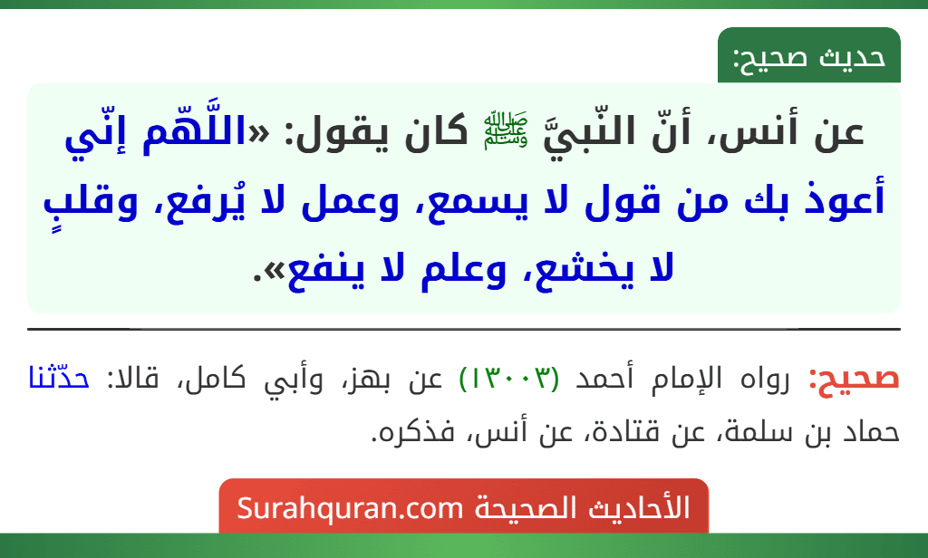 عن أنس، أنّ النّبيَّ ﷺ كان يقول: «اللَّهّم إنّي أعوذ بك من قول لا يسمع، وعمل لا يُرفع، وقلبٍ لا يخشع، وعلم لا ينفع».