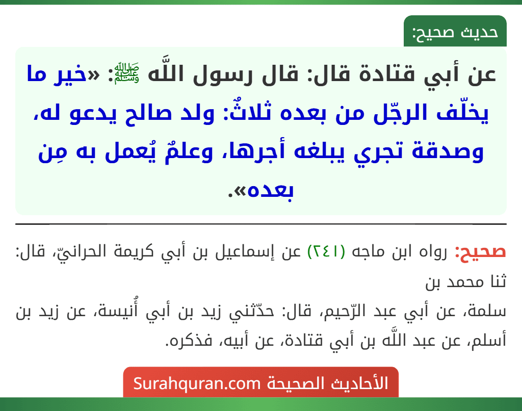 عن أبي قتادة قال: قال رسول اللَّه ﷺ: «خير ما يخلّف الرجّل من بعده ثلاثٌ: ولد صالح يدعو له، وصدقة تجري يبلغه أجرها، وعلمٌ يُعمل به مِن بعده».