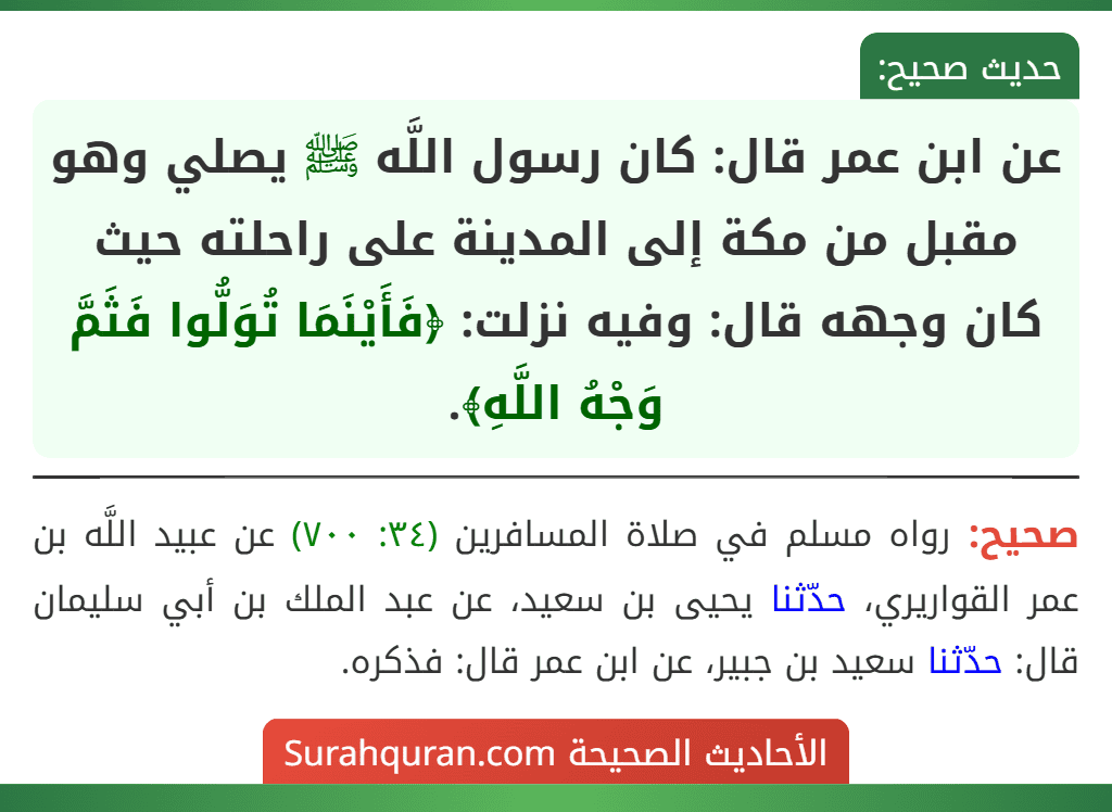 عن ابن عمر قال: كان رسول اللَّه ﷺ يصلي وهو مقبل من مكة إلى المدينة على راحلته حيث كان وجهه قال: وفيه نزلت: ﴿فَأَيْنَمَا تُوَلُّوا فَثَمَّ وَجْهُ اللَّهِ﴾.