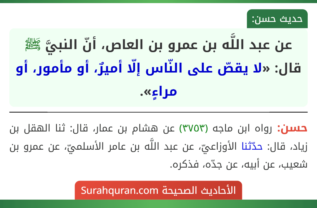 عن عبد اللَّه بن عمرو بن العاص، أنّ النبيَّ ﷺ قال: «لا يقصّ على النّاس إلّا أميرٌ، أو مأمور، أو مراءٍ».
