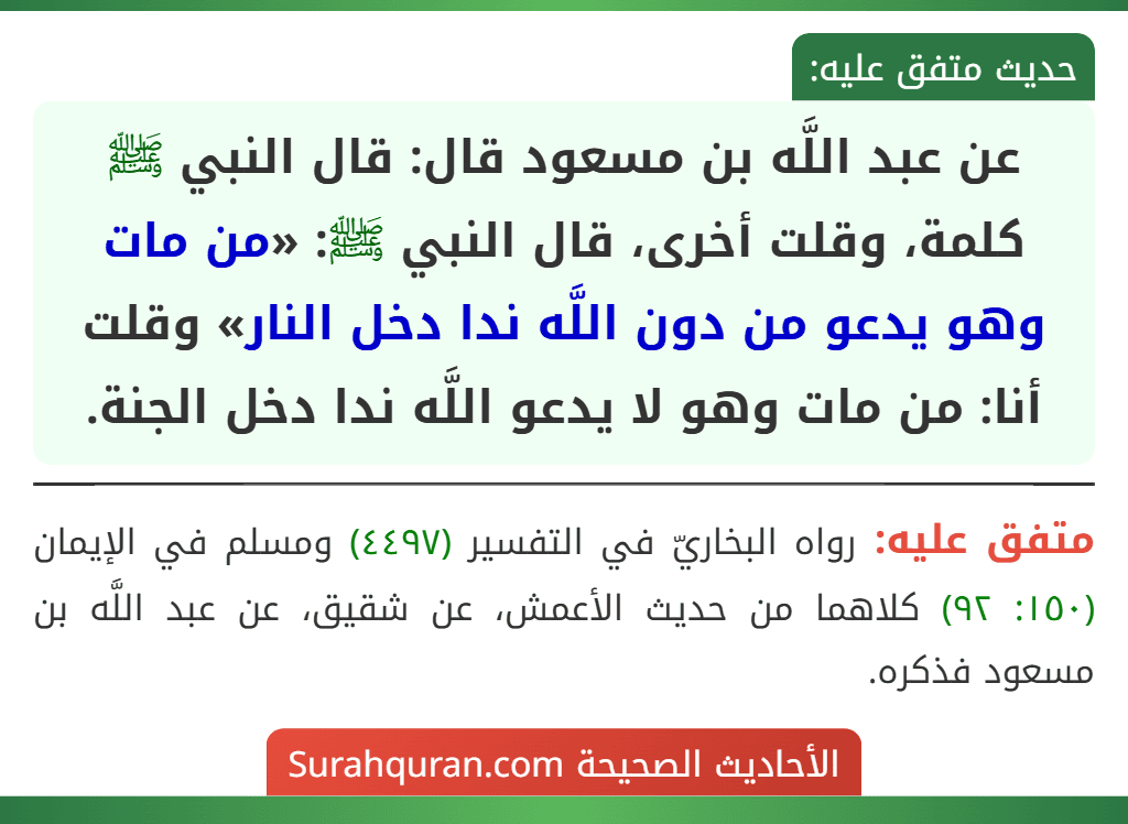 عن عبد اللَّه بن مسعود قال: قال النبي ﷺ كلمة، وقلت أخرى، قال النبي ﷺ: «من مات وهو يدعو من دون اللَّه ندا دخل النار» وقلت أنا: من مات وهو لا يدعو اللَّه ندا دخل الجنة. عن عبد اللَّه بن مسعود قال: قال النبي ﷺ كلمة، وقلت أخرى، قال النبي ﷺ: «من مات وهو يدعو من دون اللَّه ندا دخل النار» وقلت أنا: من مات وهو لا يدعو اللَّه ندا دخل الجنة.
