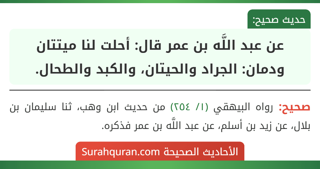 عن عبد اللَّه بن عمر قال: أحلت لنا ميتتان ودمان: الجراد والحيتان، والكبد والطحال. عن عبد اللَّه بن عمر قال: أحلت لنا ميتتان ودمان: الجراد والحيتان، والكبد والطحال.