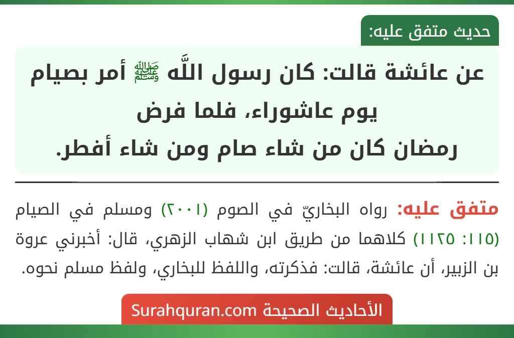 عن عائشة قالت: كان رسول اللَّه ﷺ أمر بصيام يوم عاشوراء، فلما فرض
رمضان كان من شاء صام ومن شاء أفطر.