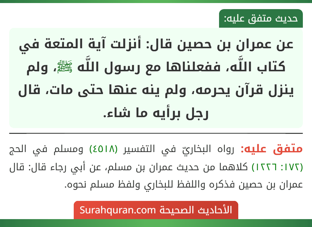 عن عمران بن حصين قال: أنزلت آية المتعة في كتاب اللَّه، ففعلناها مع رسول اللَّه ﷺ، ولم ينزل قرآن يحرمه، ولم ينه عنها حتى مات، قال رجل برأيه ما شاء.