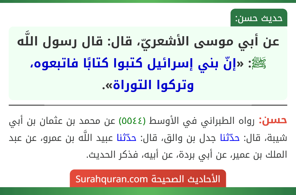 عن أبي موسى الأشعريّ، قال: قال رسول اللَّه ﷺ: «إنّ بني إسرائيل كتبوا كتابًا فاتبعوه، وتركوا التوراة». عن أبي موسى الأشعريّ، قال: قال رسول اللَّه ﷺ: «إنّ بني إسرائيل كتبوا كتابًا فاتبعوه، وتركوا التوراة».
