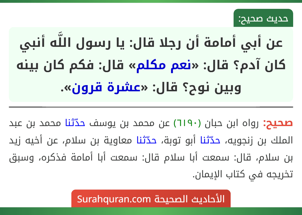 عن أبي أمامة أن رجلا قال: يا رسول اللَّه أنبي كان آدم؟ قال: «نعم مكلم» قال: فكم كان بينه وبين نوح؟ قال: «عشرة قرون».