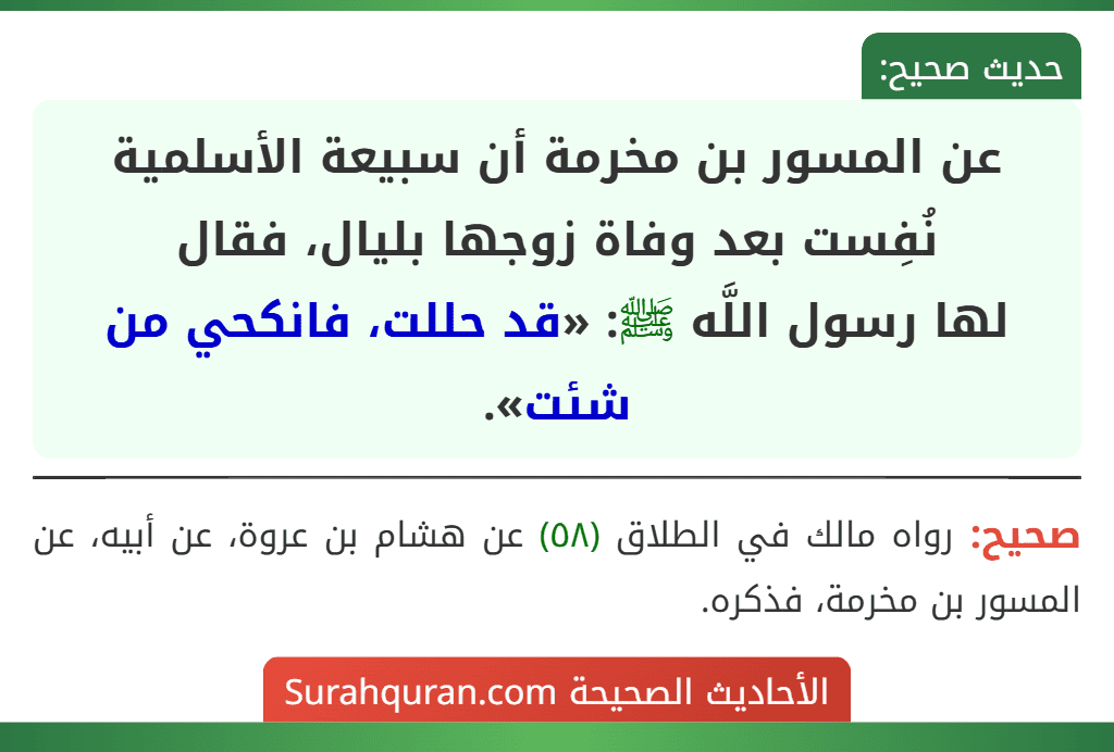 عن المسور بن مخرمة أن سبيعة الأسلمية نُفِست بعد وفاة زوجها بليال، فقال
لها رسول اللَّه ﷺ: «قد حللت، فانكحي من شئت».
