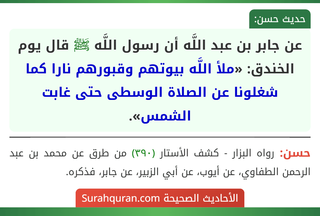 عن جابر بن عبد اللَّه أن رسول اللَّه ﷺ قال يوم الخندق: «ملأ اللَّه بيوتهم وقبورهم نارا كما شغلونا عن الصلاة الوسطى حتى غابت الشمس».