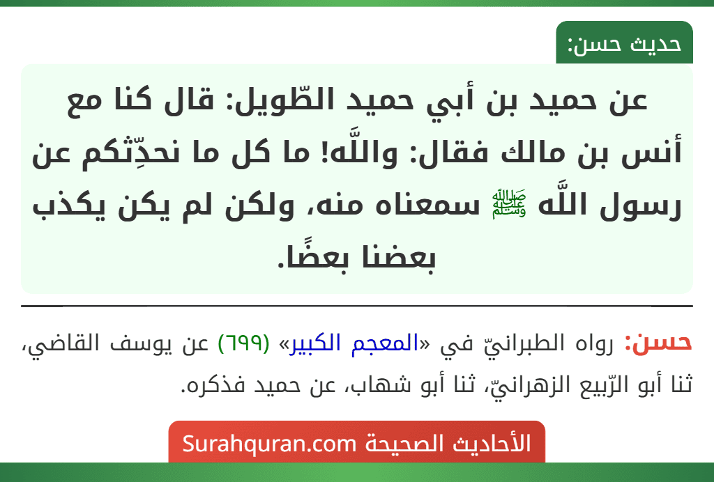 عن حميد بن أبي حميد الطّويل: قال كنا مع أنس بن مالك فقال: واللَّه! ما كل ما نحدِّثكم عن رسول اللَّه ﷺ سمعناه منه، ولكن لم يكن يكذب بعضنا بعضًا.