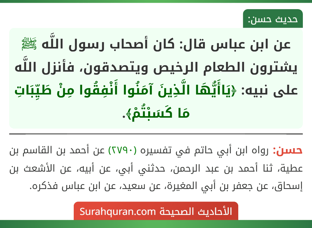 عن ابن عباس قال: كان أصحاب رسول اللَّه ﷺ يشترون الطعام الرخيص ويتصدقون، فأنزل اللَّه على نبيه: ﴿يَاأَيُّهَا الَّذِينَ آمَنُوا أَنْفِقُوا مِنْ طَيِّبَاتِ مَا كَسَبْتُمْ﴾.