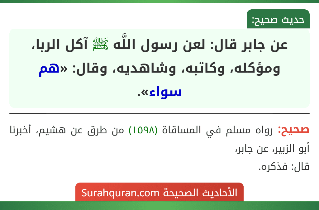 عن جابر قال: لعن رسول اللَّه ﷺ آكل الربا، ومؤكله، وكاتبه، وشاهديه، وقال: «هم سواء». عن جابر قال: لعن رسول اللَّه ﷺ آكل الربا، ومؤكله، وكاتبه، وشاهديه، وقال: «هم سواء».