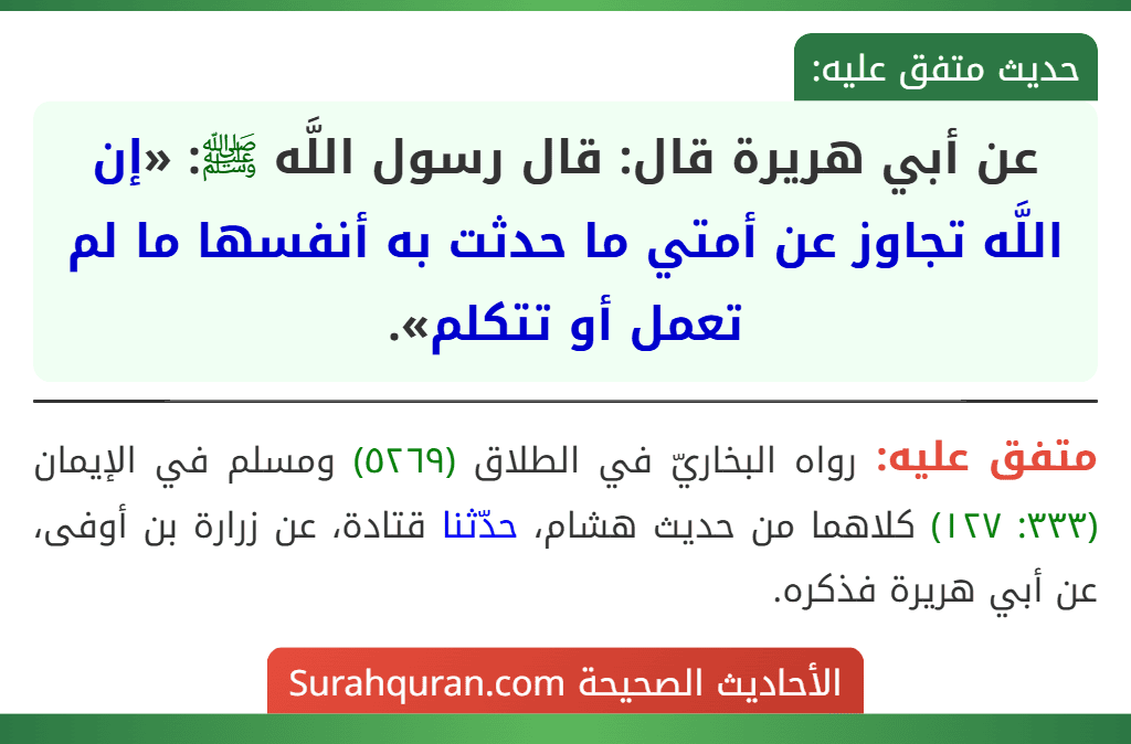 عن أبي هريرة قال: قال رسول اللَّه ﷺ: «إن اللَّه تجاوز عن أمتي ما حدثت به أنفسها ما لم تعمل أو تتكلم». عن أبي هريرة قال: قال رسول اللَّه ﷺ: «إن اللَّه تجاوز عن أمتي ما حدثت به أنفسها ما لم تعمل أو تتكلم».