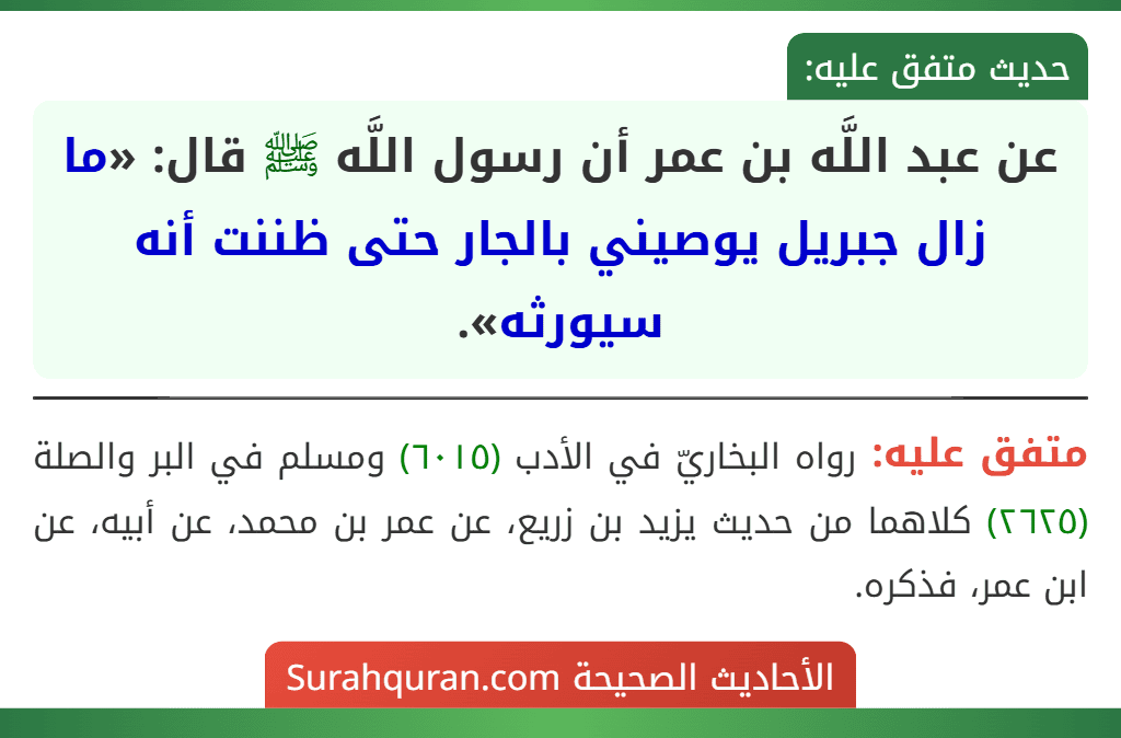 عن عبد اللَّه بن عمر أن رسول اللَّه ﷺ قال: «ما زال جبريل يوصيني بالجار حتى ظننت أنه سيورثه».