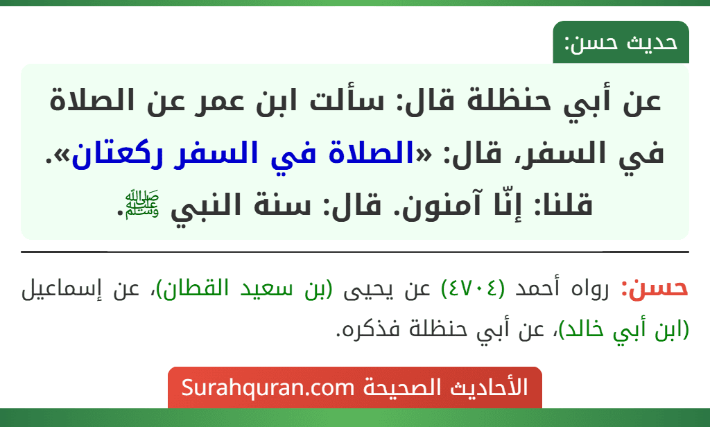 عن أبي حنظلة قال: سألت ابن عمر عن الصلاة في السفر، قال: «الصلاة في السفر ركعتان». قلنا: إنّا آمنون. قال: سنة النبي ﷺ.