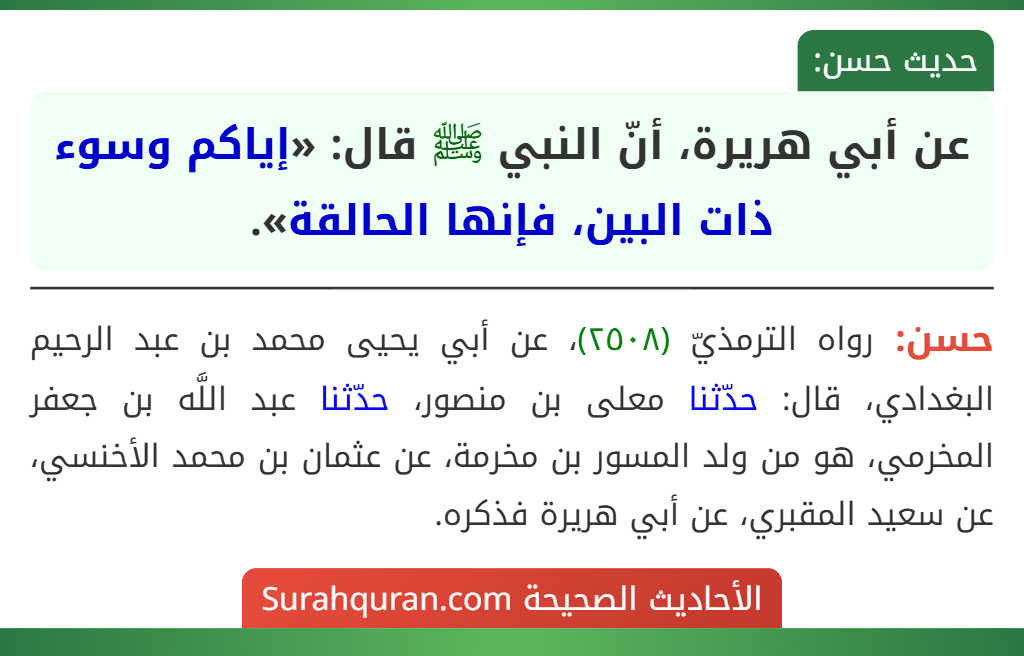 عن أبي هريرة، أنّ النبي ﷺ قال: «إياكم وسوء ذات البين، فإنها الحالقة». عن أبي هريرة، أنّ النبي ﷺ قال: «إياكم وسوء ذات البين، فإنها الحالقة».