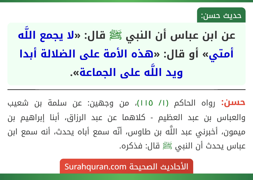 عن ابن عباس أن النبي ﷺ قال: «لا يجمع اللَّه أمتي» أو قال: «هذه الأمة على الضلالة أبدا ويد اللَّه على الجماعة». عن ابن عباس أن النبي ﷺ قال: «لا يجمع اللَّه أمتي» أو قال: «هذه الأمة على الضلالة أبدا ويد اللَّه على الجماعة».