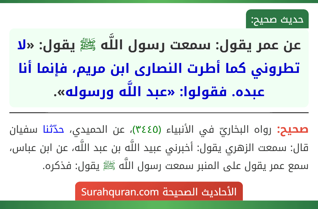 عن عمر يقول: سمعت رسول اللَّه ﷺ يقول: «لا تطروني كما أطرت النصارى ابن مريم، فإنما أنا عبده. فقولوا: «عبد اللَّه ورسوله».