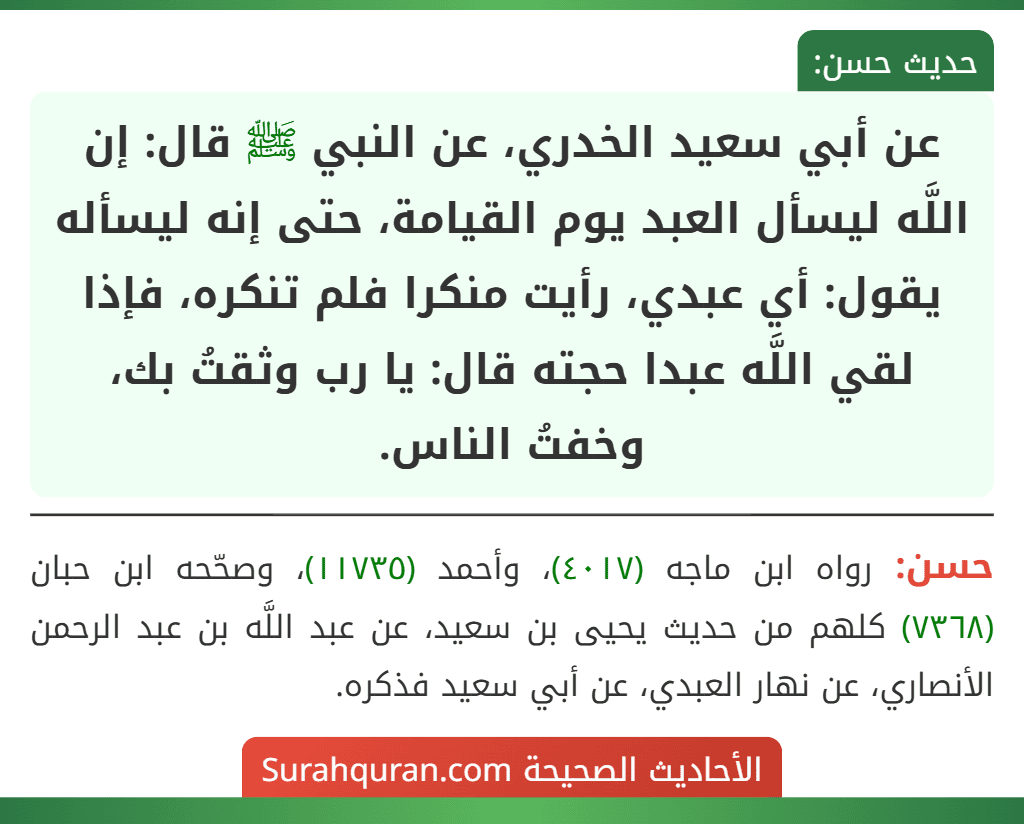 عن أبي سعيد الخدري، عن النبي ﷺ قال: إن اللَّه ليسأل العبد يوم القيامة، حتى إنه ليسأله يقول: أي عبدي، رأيت منكرا فلم تنكره، فإذا لقي اللَّه عبدا حجته قال: يا رب وثقتُ بك، وخفتُ الناس.