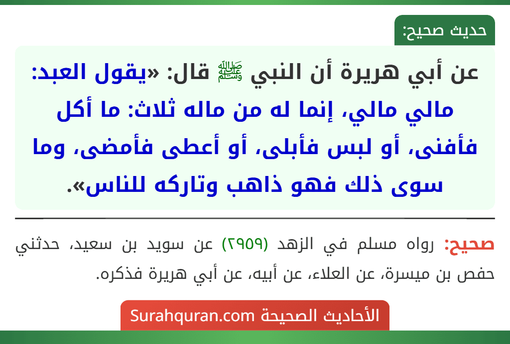 عن أبي هريرة أن النبي ﷺ قال: «يقول العبد: مالي مالي، إنما له من ماله ثلاث: ما أكل فأفنى، أو لبس فأبلى، أو أعطى فأمضى، وما سوى ذلك فهو ذاهب وتاركه للناس».
