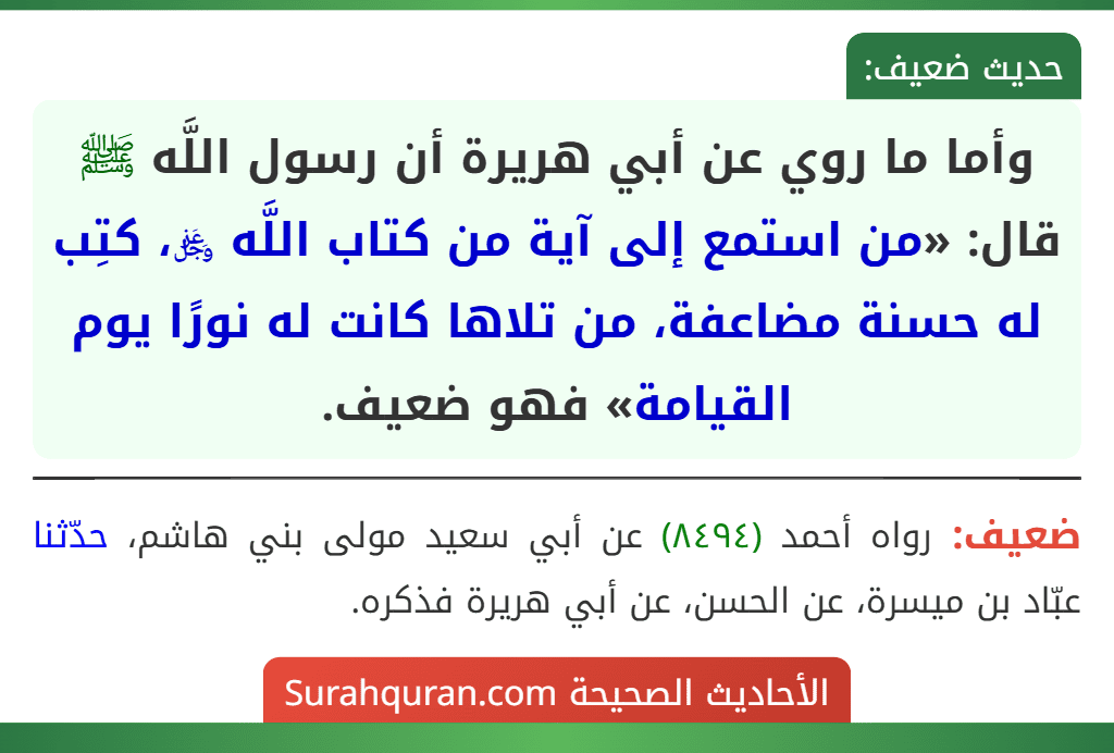 وأما ما روي عن أبي هريرة أن رسول اللَّه ﷺ قال: «من استمع إلى آية من كتاب اللَّه ﷿، كتِب له حسنة مضاعفة، من تلاها كانت له نورًا يوم القيامة» فهو ضعيف.