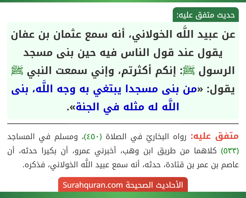 عن عبيد اللَّه الخولاني، أنه سمع عثمان بن عفان يقول عند قول الناس فيه حين بنى مسجد الرسول ﷺ: إنكم أكثرتم، وإني سمعت النبي ﷺ يقول: «من بنى مسجدا يبتغي به وجه اللَّه، بنى اللَّه له مثله في الجنة».
