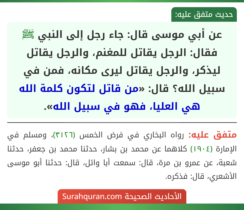 عن أبي موسى قال: جاء رجل إلى النبي ﷺ فقال: الرجل يقاتل للمغنم، والرجل يقاتل ليذكر، والرجل يقاتل ليرى مكانه، فمن في سبيل الله؟ قال: «من قاتل لتكون كلمة الله هي العليا، فهو في سبيل الله».