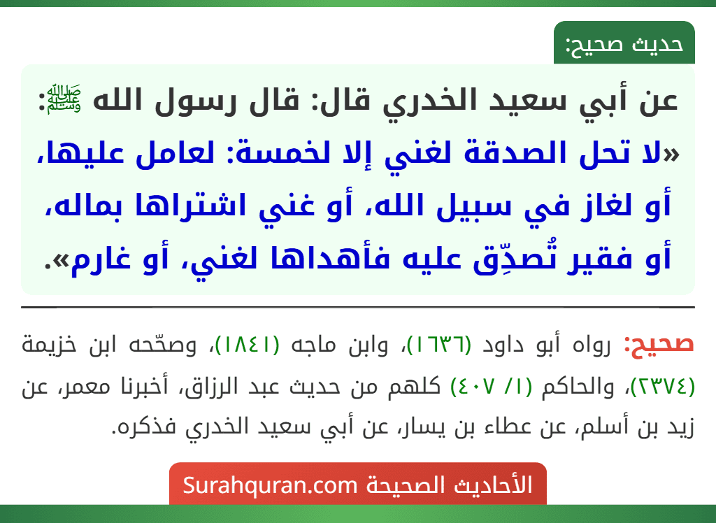 عن أبي سعيد الخدري قال: قال رسول الله ﷺ: «لا تحل الصدقة لغني إلا لخمسة: لعامل عليها، أو لغاز في سبيل الله، أو غني اشتراها بماله، أو فقير تُصدِّق عليه فأهداها لغني، أو غارم».