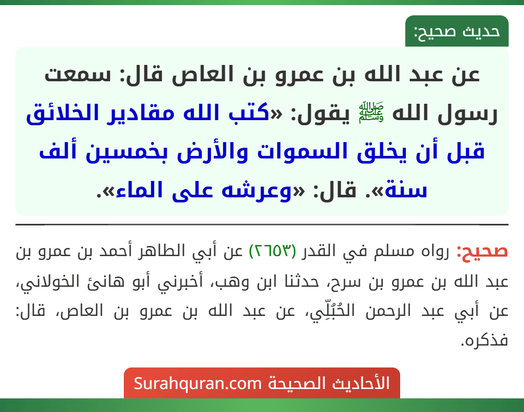 عن عبد الله بن عمرو بن العاص قال: سمعت رسول الله ﷺ يقول: «كتب الله مقادير الخلائق قبل أن يخلق السموات والأرض بخمسين ألف سنة». قال: «وعرشه على الماء».