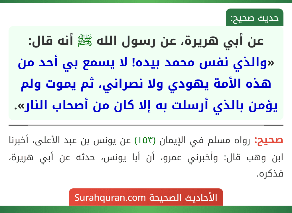عن أبي هريرة، عن رسول الله ﷺ أنه قال: «والذي نفس محمد بيده! لا يسمع بي أحد من هذه الأمة يهودي ولا نصراني، ثم يموت ولم يؤمن بالذي أرسلت به إلا كان من أصحاب النار».