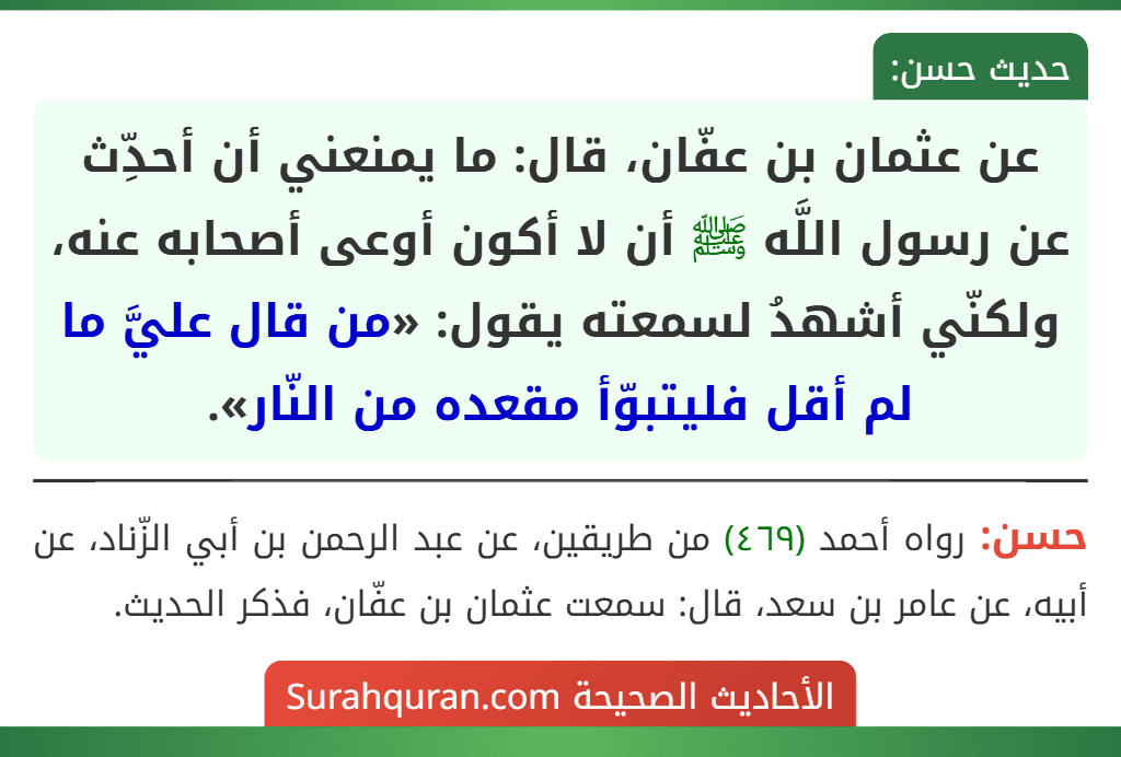 عن عثمان بن عفّان، قال: ما يمنعني أن أحدِّث عن رسول اللَّه ﷺ أن لا أكون أوعى أصحابه عنه، ولكنّي أشهدُ لسمعته يقول: «من قال عليَّ ما لم أقل فليتبوّأ مقعده من النّار».