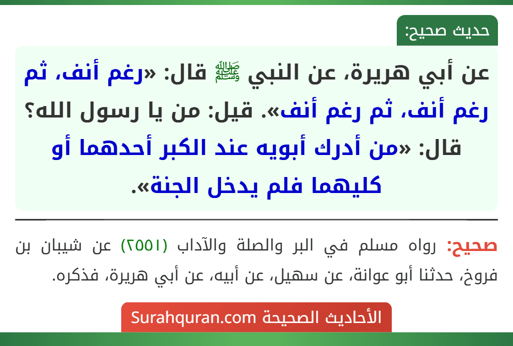 عن أبي هريرة، عن النبي ﷺ قال: «رغم أنف، ثم رغم أنف، ثم رغم أنف». قيل: من يا رسول الله؟ قال: «من أدرك أبويه عند الكبر أحدهما أو كليهما فلم يدخل الجنة».