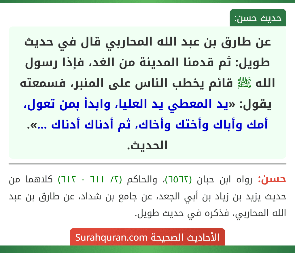 عن طارق بن عبد الله المحاربي قال في حديث طويل: ثم قدمنا المدينة من الغد، فإذا رسول الله ﷺ قائم يخطب الناس على المنبر، فسمعته يقول: «يد المعطي يد العليا، وابدأ بمن تعول، أمك وأباك وأختك وأخاك، ثم أدناك أدناك ...». الحديث.