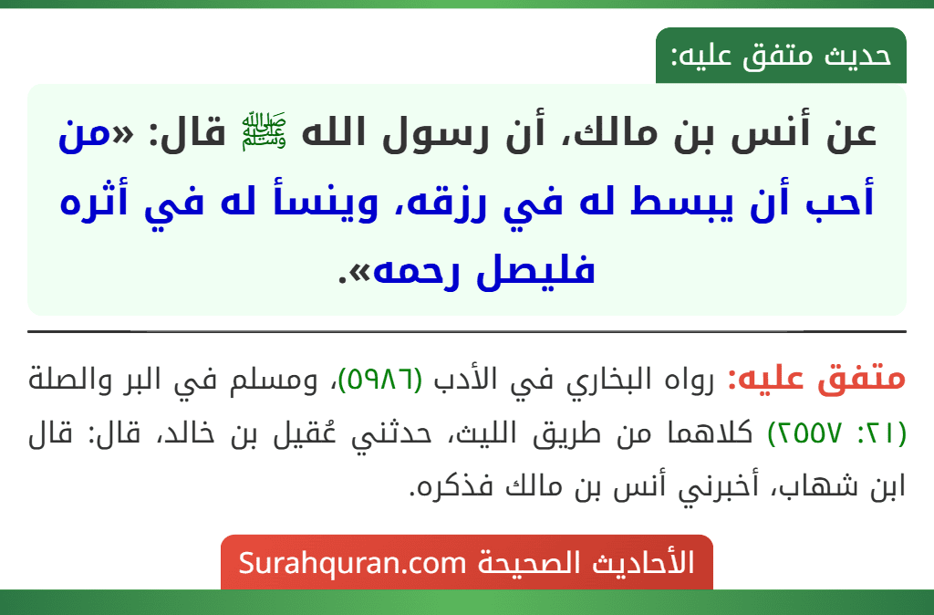 عن أنس بن مالك، أن رسول الله ﷺ قال: «من أحب أن يبسط له في رزقه، وينسأ له في أثره فليصل رحمه».