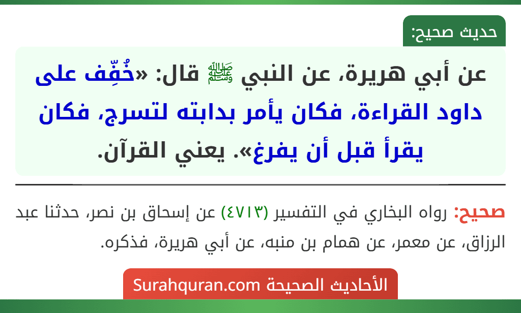 عن أبي هريرة، عن النبي ﷺ قال: «خُفِّف على داود القراءة، فكان يأمر بدابته لتسرج، فكان يقرأ قبل أن يفرغ». يعني القرآن. عن أبي هريرة، عن النبي ﷺ قال: «خُفِّف على داود القراءة، فكان يأمر بدابته لتسرج، فكان يقرأ قبل أن يفرغ». يعني القرآن.
