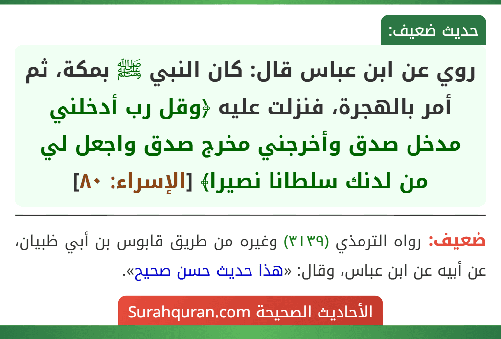 روي عن ابن عباس قال: كان النبي ﷺ بمكة، ثم أمر بالهجرة، فنزلت عليه ﴿وقل رب أدخلني مدخل صدق وأخرجني مخرج صدق واجعل لي من لدنك سلطانا نصيرا﴾ [الإسراء: ٨٠]