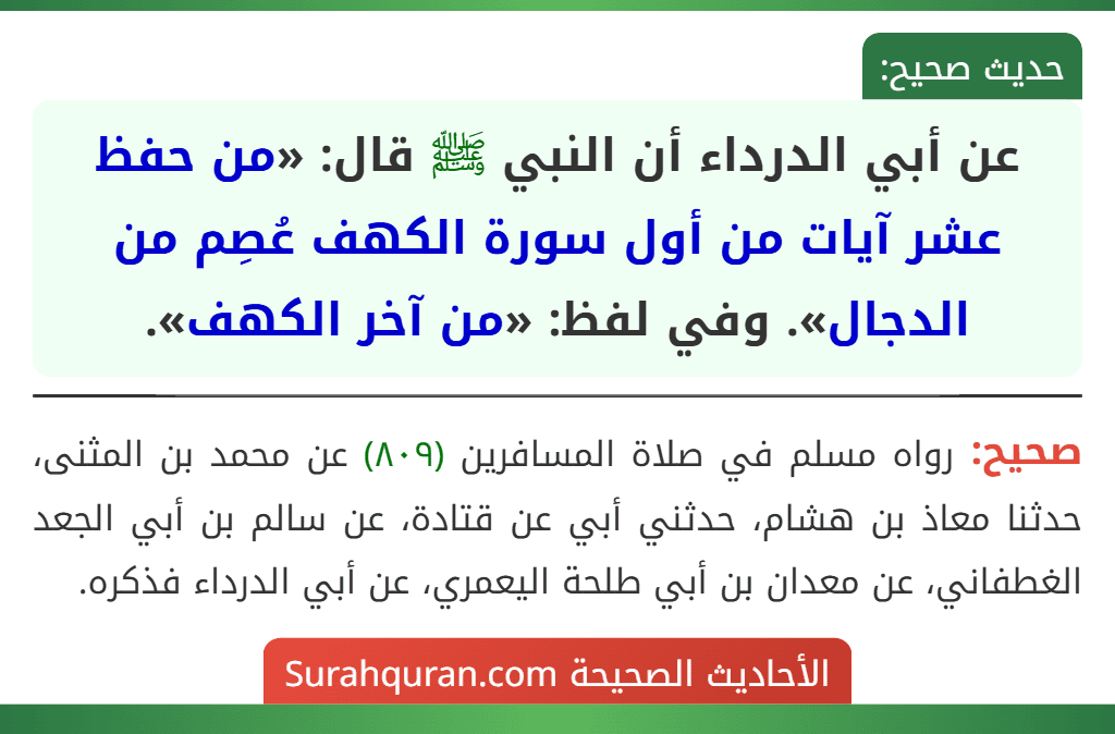 عن أبي الدرداء أن النبي ﷺ قال: «من حفظ عشر آيات من أول سورة الكهف عُصِم من الدجال». وفي لفظ: «من آخر الكهف».