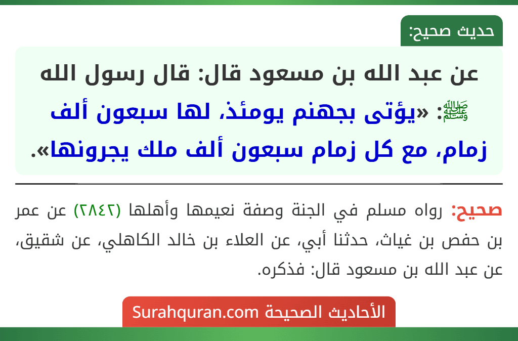 عن عبد الله بن مسعود قال: قال رسول الله ﷺ: «يؤتى بجهنم يومئذ، لها سبعون ألف زمام، مع كل زمام سبعون ألف ملك يجرونها».