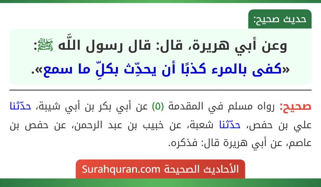 وعن أبي هريرة، قال: قال رسول اللَّه ﷺ: «كفى بالمرء كذبًا أن يحدِّث بكلِّ ما سمع». وعن أبي هريرة، قال: قال رسول اللَّه ﷺ: «كفى بالمرء كذبًا أن يحدِّث بكلِّ ما سمع».