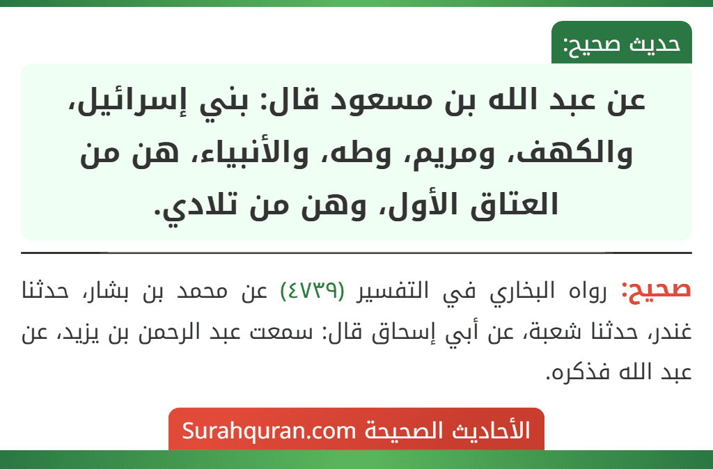 عن عبد الله بن مسعود قال: بني إسرائيل، والكهف، ومريم، وطه، والأنبياء، هن من العتاق الأول، وهن من تلادي. عن عبد الله بن مسعود قال: بني إسرائيل، والكهف، ومريم، وطه، والأنبياء، هن من العتاق الأول، وهن من تلادي.